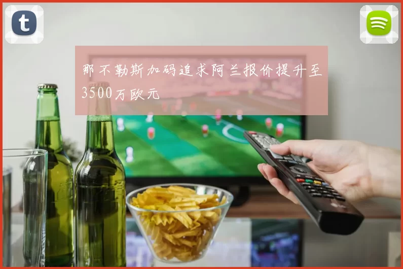 那不勒斯加码追求阿兰报价提升至3500万欧元