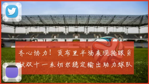齐心协力！莫布里半场表现抢眼贡献双十一米切尔稳定输出助力球队争胜